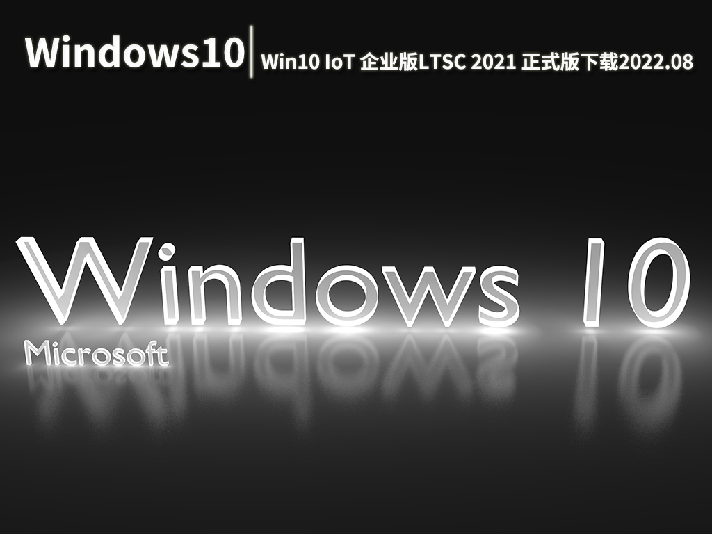 Windows 10 IoT 企业版|Win10 IoT 企业版LTSC 2021 正式版 V2022.08