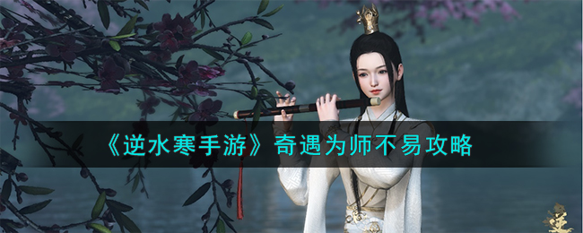 《逆水寒手游》奇遇为师不易攻略：师徒情谊之路如何走？