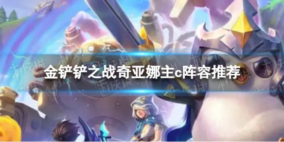 《金铲铲之战》奇亚娜主c怎么玩-金铲铲之战奇亚娜主c阵容推荐