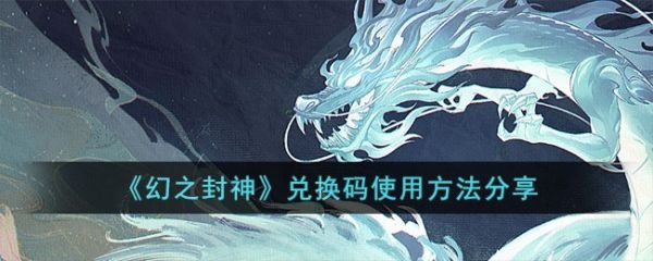 幻之封神兑换码怎么用 幻之封神兑换码使用方法分享