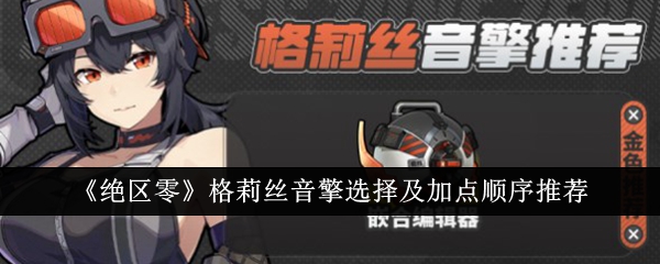 绝区零格莉丝音擎选择及加点顺序推荐