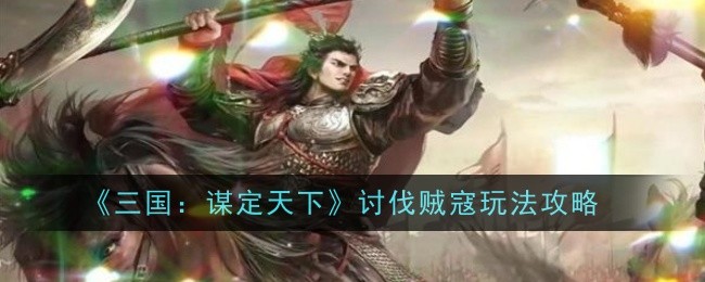 《三国：谋定天下》讨伐贼寇玩法攻略