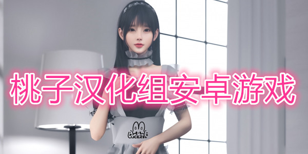 2026桃子汉化组安卓游戏合集｜精品移植汉化游戏专题