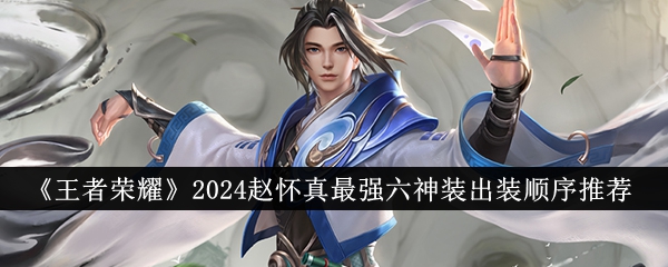 王者荣耀2024赵怀真强六神装出装顺序是什么 赵怀真出装顺序推荐
